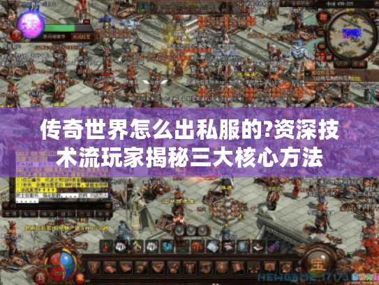 传奇世界怎么出私服的?资深技术流玩家揭秘三大核心方法