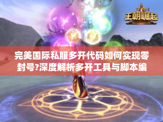 完美国际私服多开代码如何实现零封号?深度解析多开工具与脚本编写技巧