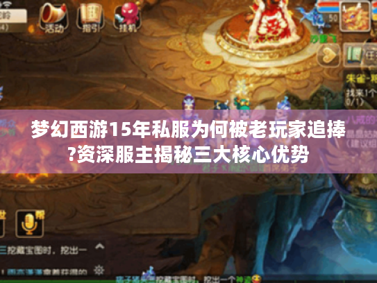 梦幻西游15年私服为何被老玩家追捧?资深服主揭秘三大核心优势
