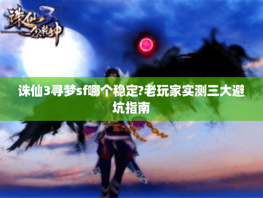 诛仙3寻梦sf哪个稳定?老玩家实测三大避坑指南
