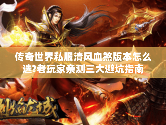传奇世界私服清风血煞版本怎么选?老玩家亲测三大避坑指南