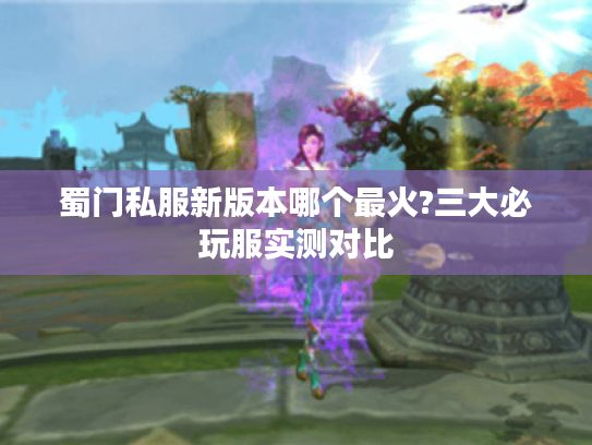 蜀门私服新版本哪个最火?三大必玩服实测对比
