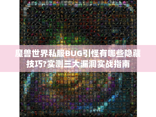 魔兽世界私服BUG引怪有哪些隐藏技巧?实测三大漏洞实战指南