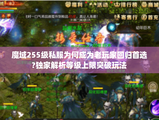 魔域255级私服为何成为老玩家回归首选?独家解析等级上限突破玩法