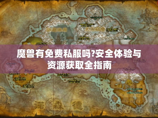 魔兽有免费私服吗?安全体验与资源获取全指南 魔兽有免费私服吗?安全体验与资源获取全指南