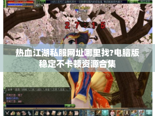 热血江湖私服网址哪里找?电脑版稳定不卡顿资源合集