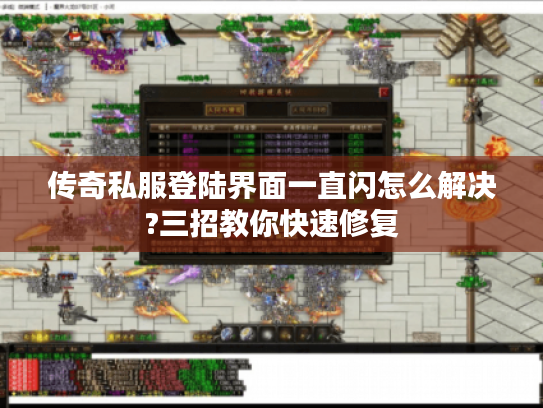 传奇私服登陆界面一直闪怎么解决?三招教你快速修复