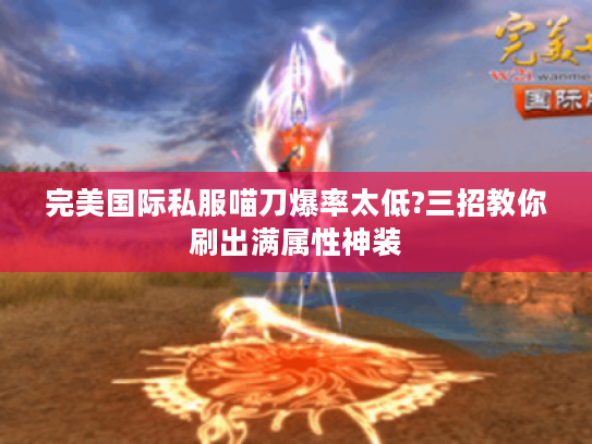 完美国际私服喵刀爆率太低?三招教你刷出满属性神装