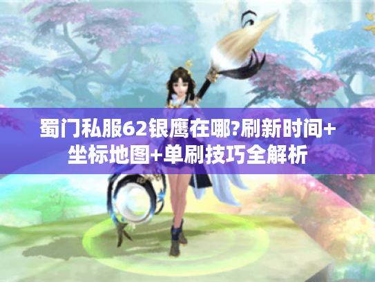 蜀门私服62银鹰在哪?刷新时间+坐标地图+单刷技巧全解析