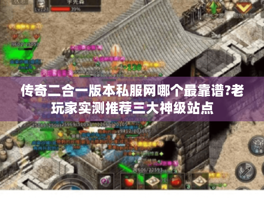 传奇二合一版本私服网哪个最靠谱?老玩家实测推荐三大神级站点