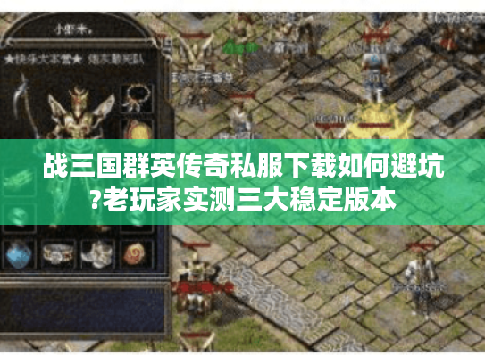 战三国群英传奇私服下载如何避坑?老玩家实测三大稳定版本