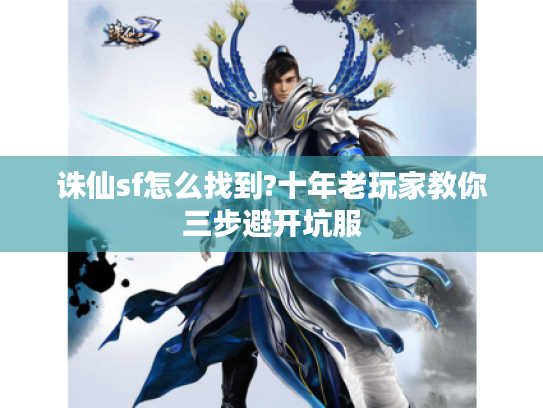 诛仙sf怎么找到?十年老玩家教你三步避开坑服