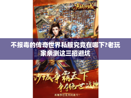 不报毒的传奇世界私服究竟在哪下?老玩家亲测这三招避坑