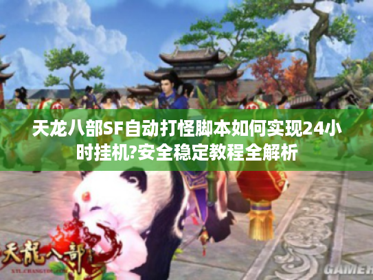 天龙八部SF自动打怪脚本如何实现24小时挂机?安全稳定教程全解析