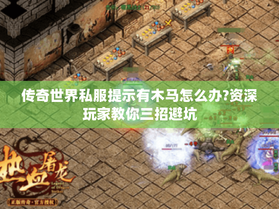 传奇世界私服提示有木马怎么办?资深玩家教你三招避坑