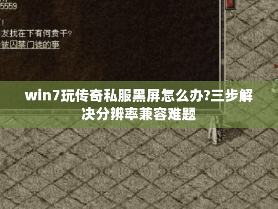 win7玩传奇私服黑屏怎么办?三步解决分辨率兼容难题