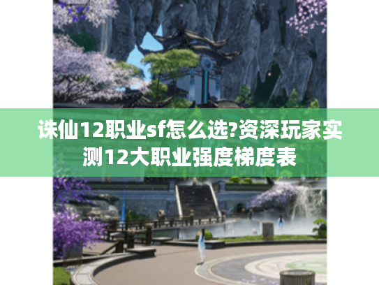 诛仙12职业sf怎么选?资深玩家实测12大职业强度梯度表