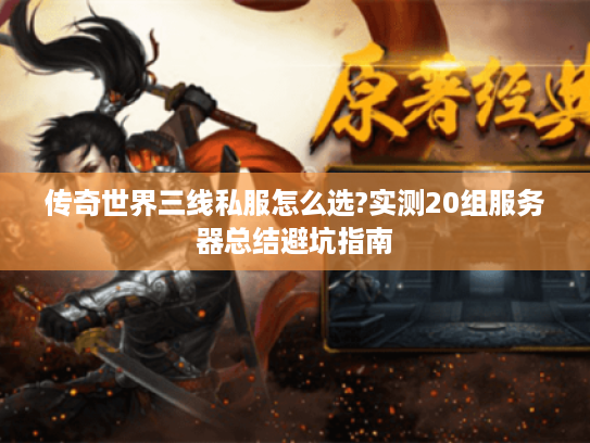 传奇世界三线私服怎么选?实测20组服务器总结避坑指南