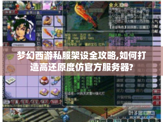 梦幻西游私服架设全攻略,如何打造高还原度仿官方服务器?