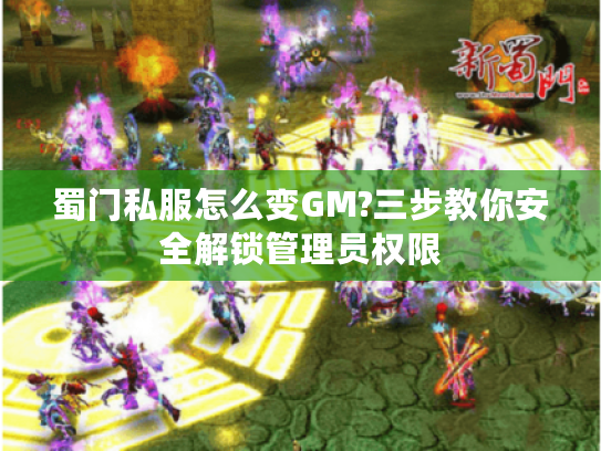 蜀门私服怎么变GM?三步教你安全解锁管理员权限