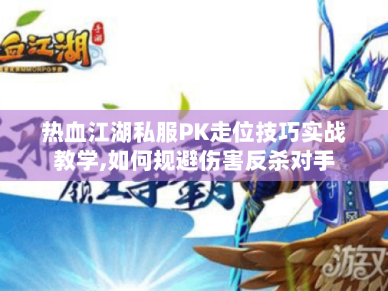 热血江湖私服PK走位技巧实战教学,如何规避伤害反杀对手