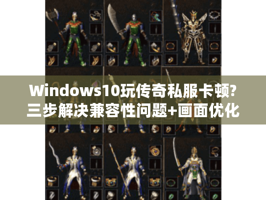 Windows10玩传奇私服卡顿?三步解决兼容性问题+画面优化技巧
