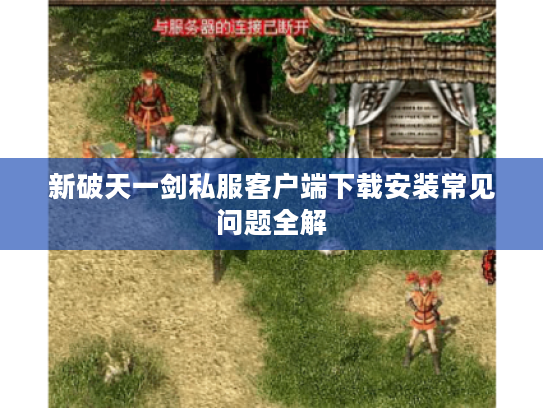 新破天一剑私服客户端下载安装常见问题全解
