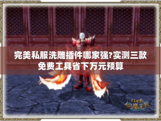 完美私服洗雕插件哪家强?实测三款免费工具省下万元预算