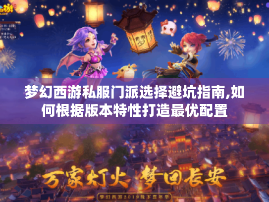 梦幻西游私服门派选择避坑指南,如何根据版本特性打造最优配置