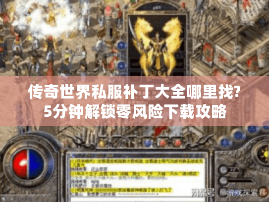 传奇世界私服补丁大全哪里找?5分钟解锁零风险下载攻略 传奇世界私服补丁大全哪里找?5分钟解锁零风险下载攻略