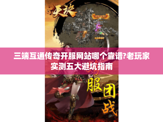 三端互通传奇开服网站哪个靠谱?老玩家实测五大避坑指南 三端互通传奇开服网站哪个靠谱?老玩家实测五大避坑指南