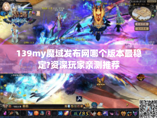 139my魔域发布网哪个版本最稳定?资深玩家亲测推荐