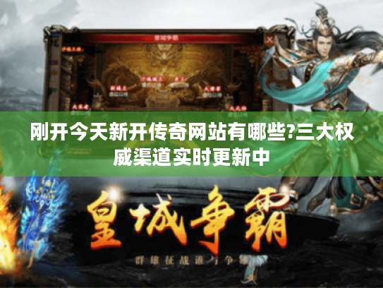 刚开今天新开传奇网站有哪些?三大权威渠道实时更新中