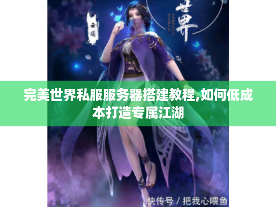 完美世界私服服务器搭建教程,如何低成本打造专属江湖