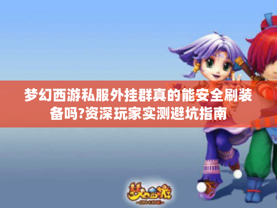 梦幻西游私服外挂群真的能安全刷装备吗?资深玩家实测避坑指南
