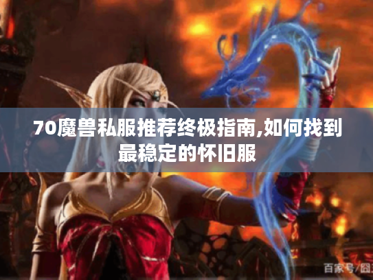 70魔兽私服推荐终极指南,如何找到最稳定的怀旧服