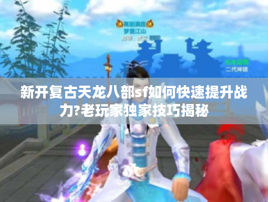 新开复古天龙八部sf如何快速提升战力?老玩家独家技巧揭秘