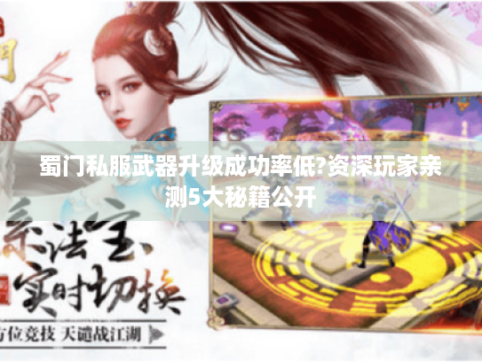 蜀门私服武器升级成功率低?资深玩家亲测5大秘籍公开 蜀门私服武器升级成功率低?资深玩家亲测5大秘籍公开