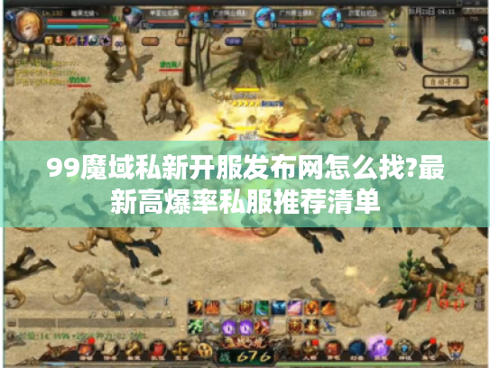99魔域私新开服发布网怎么找?最新高爆率私服推荐清单 99魔域私新开服发布网怎么找?最新高爆率私服推荐清单