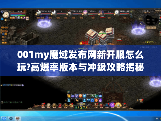 001my魔域发布网新开服怎么玩?高爆率版本与冲级攻略揭秘