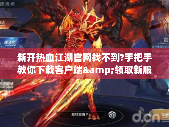 新开热血江湖官网找不到?手把手教你下载客户端&领取新服福利 新开热血江湖官网找不到?手把手教你下载客户端&领取新服福利