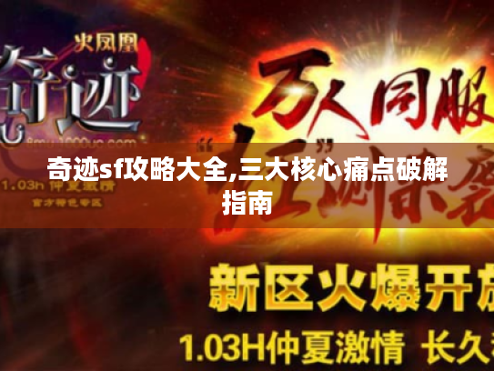 奇迹sf攻略大全,三大核心痛点破解指南