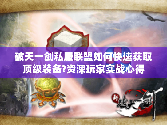 破天一剑私服联盟如何快速获取顶级装备?资深玩家实战心得