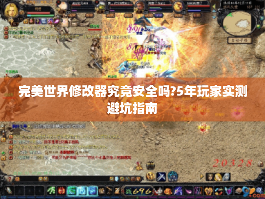 完美世界修改器究竟安全吗?5年玩家实测避坑指南