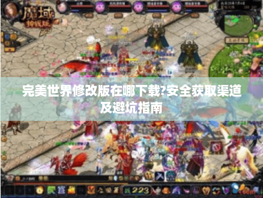 完美世界修改版在哪下载?安全获取渠道及避坑指南