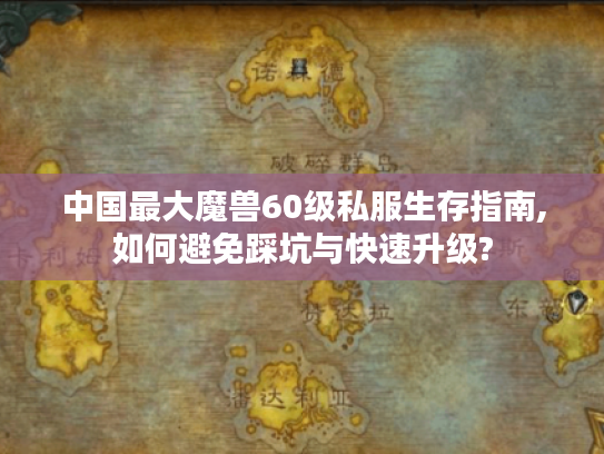 中国最大魔兽60级私服生存指南,如何避免踩坑与快速升级? 中国最大魔兽60级私服生存指南,如何避免踩坑与快速升级?