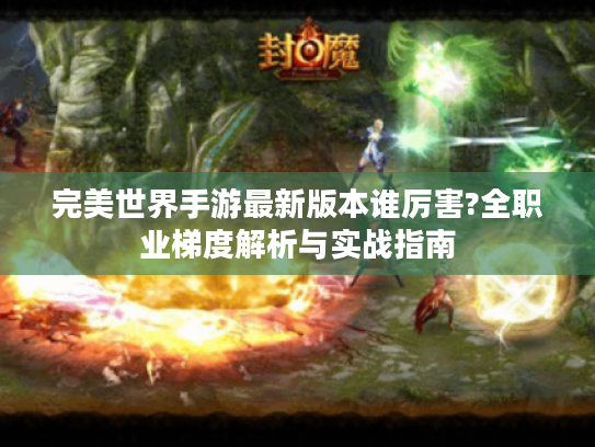 完美世界手游最新版本谁厉害?全职业梯度解析与实战指南