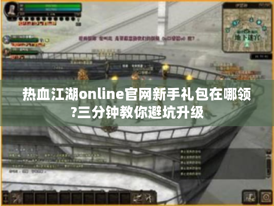 热血江湖online官网新手礼包在哪领?三分钟教你避坑升级