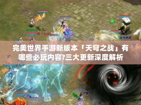 完美世界手游新版本「天穹之战」有哪些必玩内容?三大更新深度解析