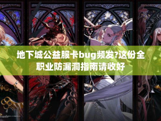 地下城公益服卡bug频发?这份全职业防漏洞指南请收好